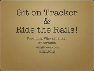 Git on Tracker
       &
Ride the Rails!
  Poornima Vijayashanker
        @poornima
      femgineer.com
        6.30.2012
 