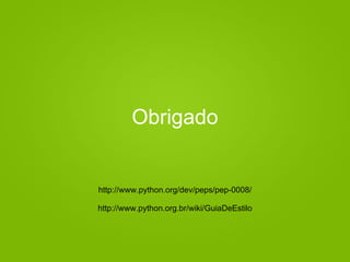 Obrigado
http://www.python.org/dev/peps/pep-0008/
http://www.python.org.br/wiki/GuiaDeEstilo
 