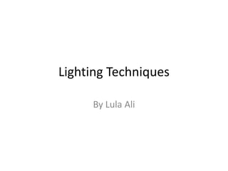 Lighting Techniques
By Lula Ali
 