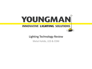 Lighting Technology Review
Metal Halide, LED & CDM

 