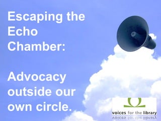 Escaping the
Echo
Chamber:

Advocacy
outside our
own circle.
 