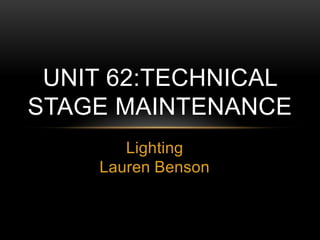 UNIT 62:TECHNICAL
STAGE MAINTENANCE
Lighting
Lauren Benson

 