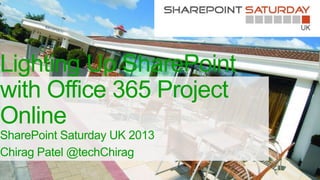 Lighting Up SharePoint
with Office 365 Project
Online
SharePoint Saturday UK 2013
Chirag Patel @techChirag

 
