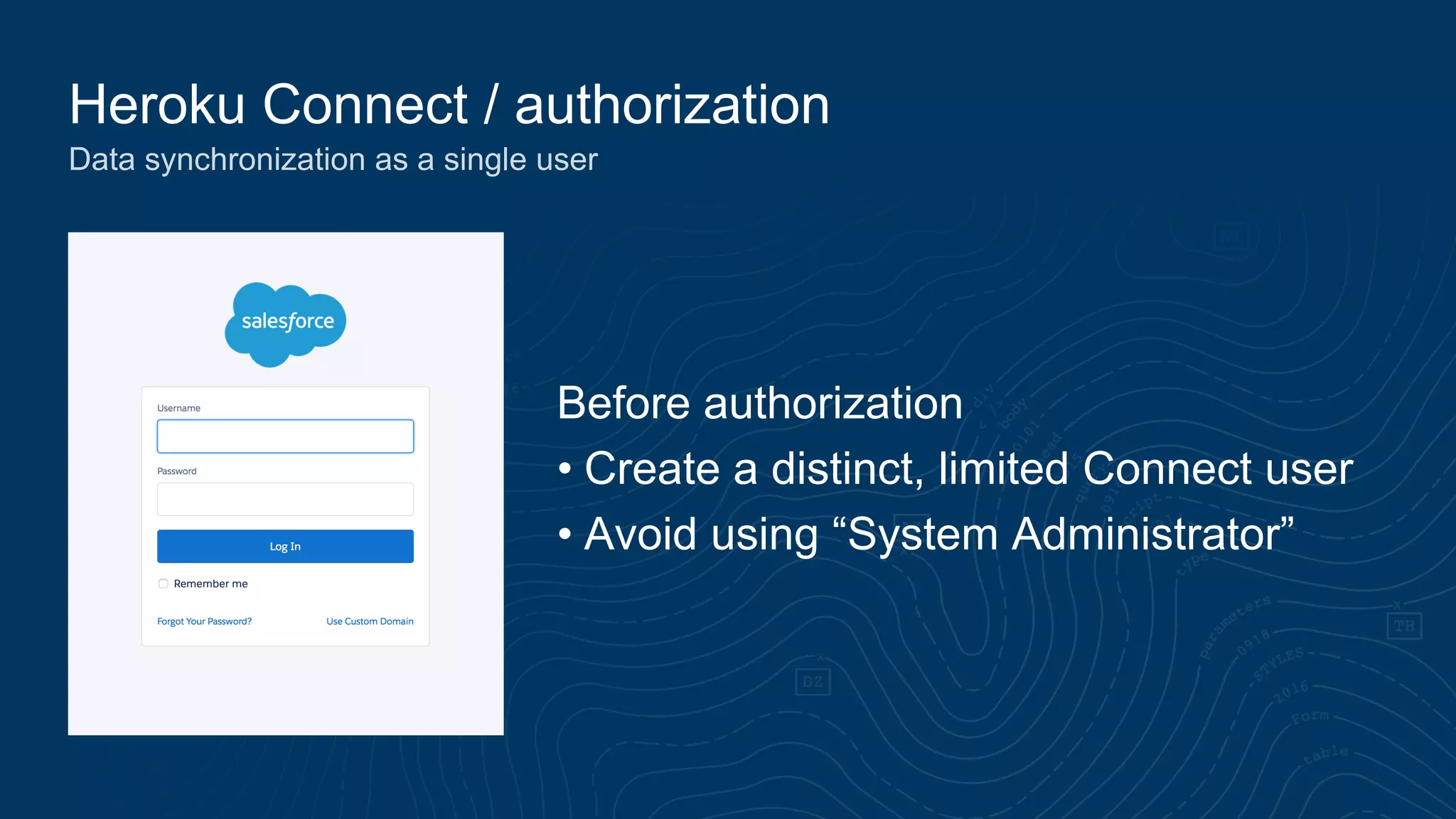 Heroku Connect / authorization
Data synchronization as a single user
Before authorization
• Create a distinct, limited Connect user
• Avoid using “System Administrator”
 