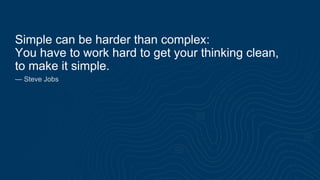 Simple can be harder than complex:
You have to work hard to get your thinking clean,
to make it simple.
— Steve Jobs
 