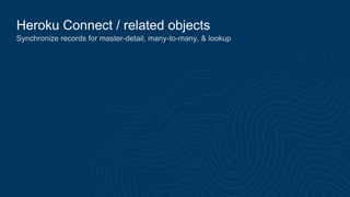 Heroku Connect / related objects
Synchronize records for master-detail, many-to-many, & lookup
 