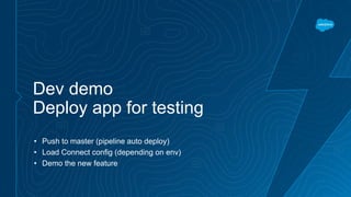 Dev demo
Deploy app for testing
• Push to master (pipeline auto deploy)
• Load Connect config (depending on env)
• Demo the new feature
 