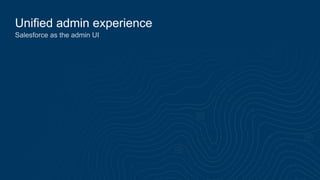 Unified admin experience
Salesforce as the admin UI
 