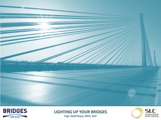 LIGHTING UP YOUR BRIDGES
    Engr. Adolf Reyes, MIES, AILP
 