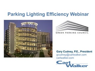 Parking Lighting Efficiency Webinar
Gary Cudney, P.E., President
gcudney@carlwalker.com
carlwalker.com
 