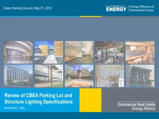 Program Name or Ancillary Text eere.energy.gov
Green Parking Council, May 31, 2012
Review of CBEA Parking Lot and
Structure Lighting Specifications
Michael Myer - PNNL
 