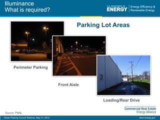 Green Parking Council Webinar, May 31, 2012 eere.energy.gov
Illuminance
What is required?
Perimeter Parking
Front Aisle
Parking Lot Areas
Loading/Rear Drive
Source: PNNL
 