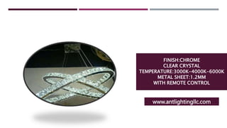 FINISH:CHROME
CLEAR CRYSTAL
TEMPERATURE:3000K-4000K-6000K
METAL SHEET:1.2MM
WITH REMOTE CONTROL
www.antlightingllc.com
 
