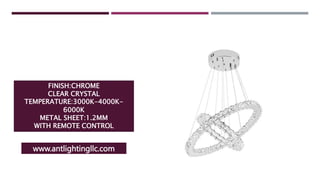 FINISH:CHROME
CLEAR CRYSTAL
TEMPERATURE:3000K-4000K-
6000K
METAL SHEET:1.2MM
WITH REMOTE CONTROL
www.antlightingllc.com
 