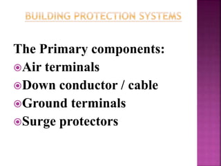 The Primary components:
Air terminals
Down conductor / cable
Ground terminals
Surge protectors
 