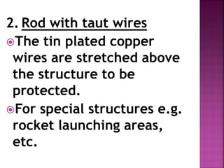 2. Rod with taut wires
The tin plated copper
wires are stretched above
the structure to be
protected.
For special structures e.g.
rocket launching areas,
etc.
 