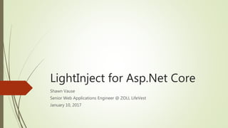 LightInject for Asp.Net Core
Shawn Vause
Senior Web Applications Engineer @ ZOLL LifeVest
January 10, 2017
 
