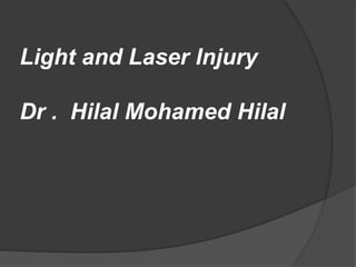 Light and Laser Injury
Dr . Hilal Mohamed Hilal
 