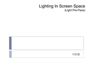 Lighting In Screen Space
(Light Pre-Pass)

이민웅

 