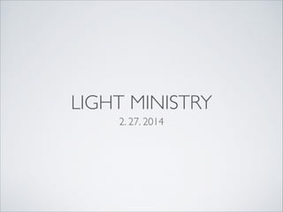 LIGHT MINISTRY
2. 27. 2014

 