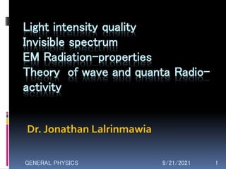 Light intensity quality
Invisible spectrum
EM Radiation-properties
Theory of wave and quanta Radio-
activity
9/21/2021 1
GENERAL PHYSICS
Dr. Jonathan Lalrinmawia
 