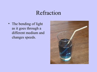 Refraction
• The bending of light
as it goes through a
different medium and
changes speeds.

 