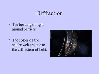 Diffraction
• The bending of light
around barriers
• The colors on the
spider web are due to
the diffraction of light.

 