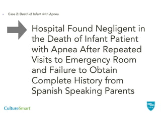Case 2: Death of Infant with Apnea




               Hospital Found Negligent in
               the Death of Infant Patient
               with Apnea After Repeated
               Visits to Emergency Room
               and Failure to Obtain
               Complete History from
               Spanish Speaking Parents
 
