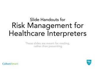 Slide Handouts for
 Risk Management for
Healthcare Interpreters
    These slides are meant for reading,
          rather than presenting
 
