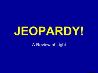 JEOPARDY!
    Click Once to Begin



  A Review of Light
 