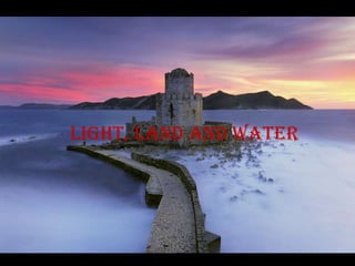 Light, land and water
 