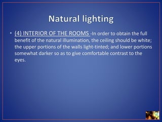 • (4) INTERIOR OF THE ROOMS -In order to obtain the full
benefit of the natural illumination, the ceiling should be white;
the upper portions of the walls light-tinted; and lower portions
somewhat darker so as to give comfortable contrast to the
eyes.
 