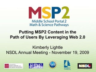 Putting MSP2 Content in the
 Path of Users By Leveraging Web 2.0

            Kimberly Lightle
NSDL Annual Meeting - November 19, 2009
 