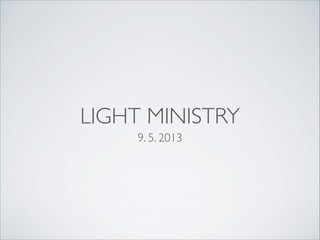 LIGHT MINISTRY
9. 5. 2013

 