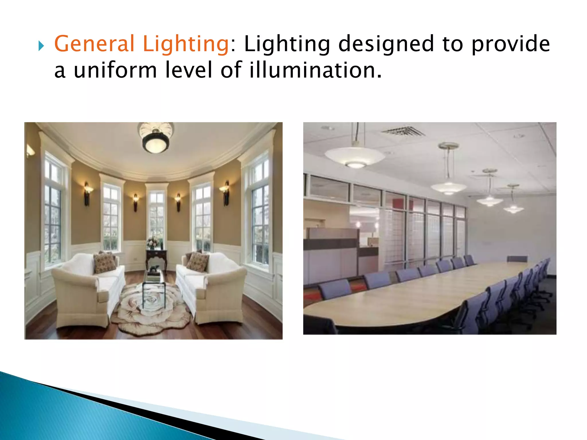  General Lighting: Lighting designed to provide
a uniform level of illumination.
 