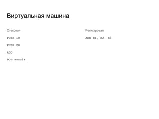 Виртуальная машина
Стековая
PUSH 10
PUSH 20
ADD
POP result
Регистровая
ADD R1, R2, R3
 