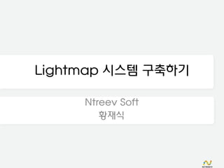 Lightmap 시스템 구축하기

     Ntreev Soft
        황재식
 