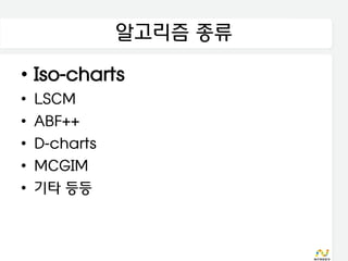 알고리즘 종류
• Iso-charts
•   LSCM
•   ABF++
•   D-charts
•   MCGIM
•   기타 등등
 