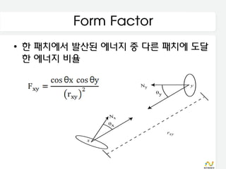 Form Factor
• 한 패치에서 발산된 에너지 중 다른 패치에 도달
  한 에너지 비율
 