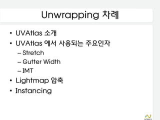 Unwrapping 차례
• UVAtlas 소개
• UVAtlas 에서 사용되는 주요인자
 – Stretch
 – Gutter Width
 – IMT
• Lightmap 압축
• Instancing
 