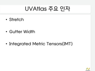 UVAtlas 주요 인자
• Stretch

• Gutter Width

• Integrated Metric Tensors(IMT)
 