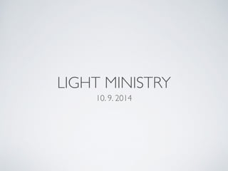 LIGHT MINISTRY 
10. 9. 2014 
 