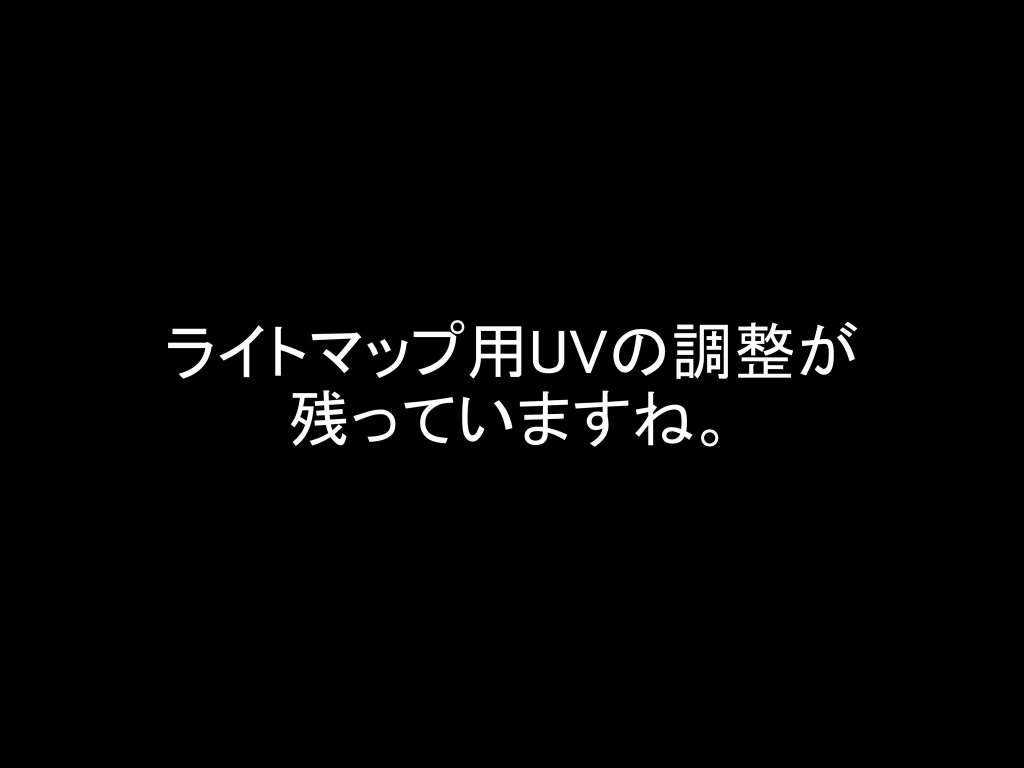 ライトマップ用UVの調整が
残っていますね。
 