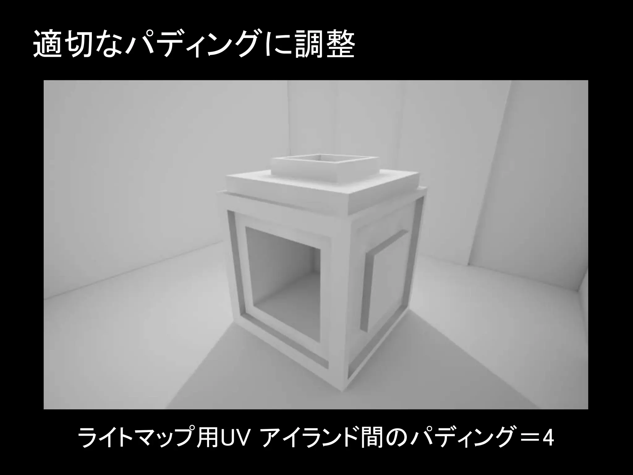 適切なパディングに調整
ライトマップ用UV アイランド間のパディング＝4
 