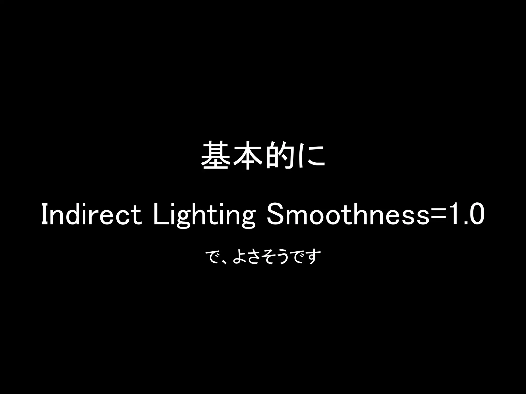 基本的に
Indirect Lighting Smoothness=1.0
で、よさそうです
 