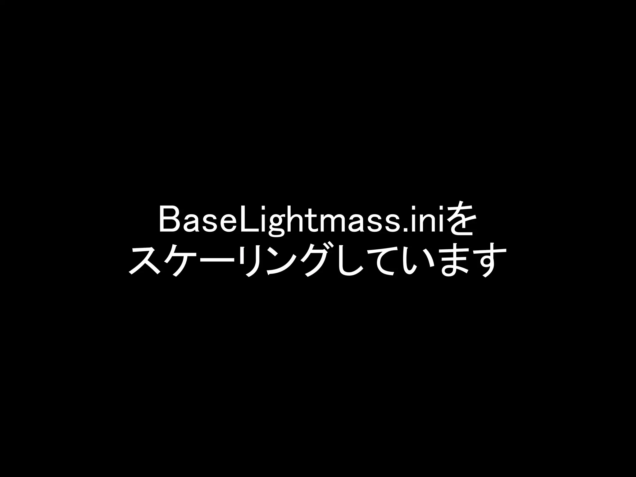 BaseLightmass.iniを
スケーリングしています
 