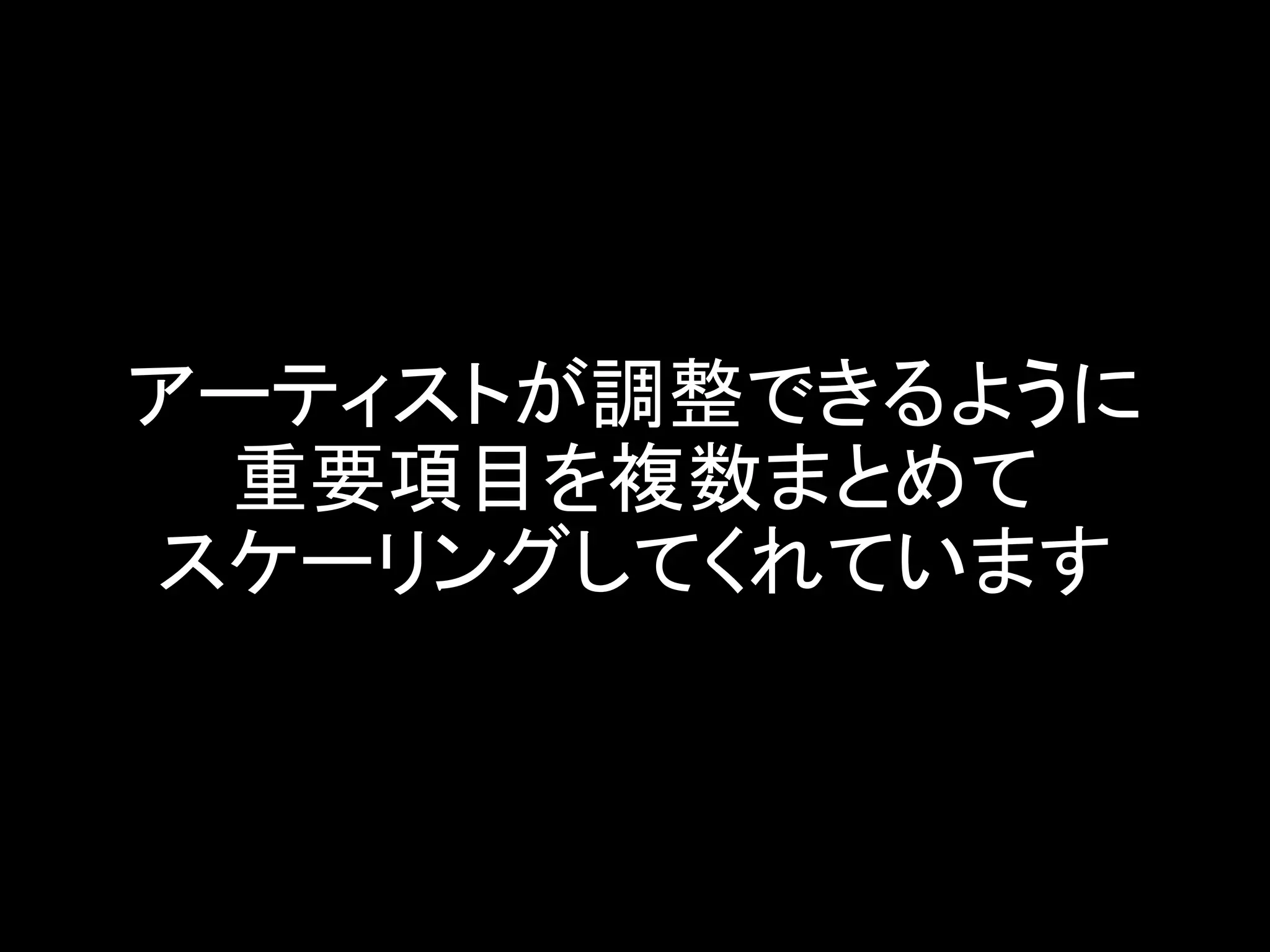 アーティストが調整できるように
重要項目を複数まとめて
スケーリングしてくれています
 