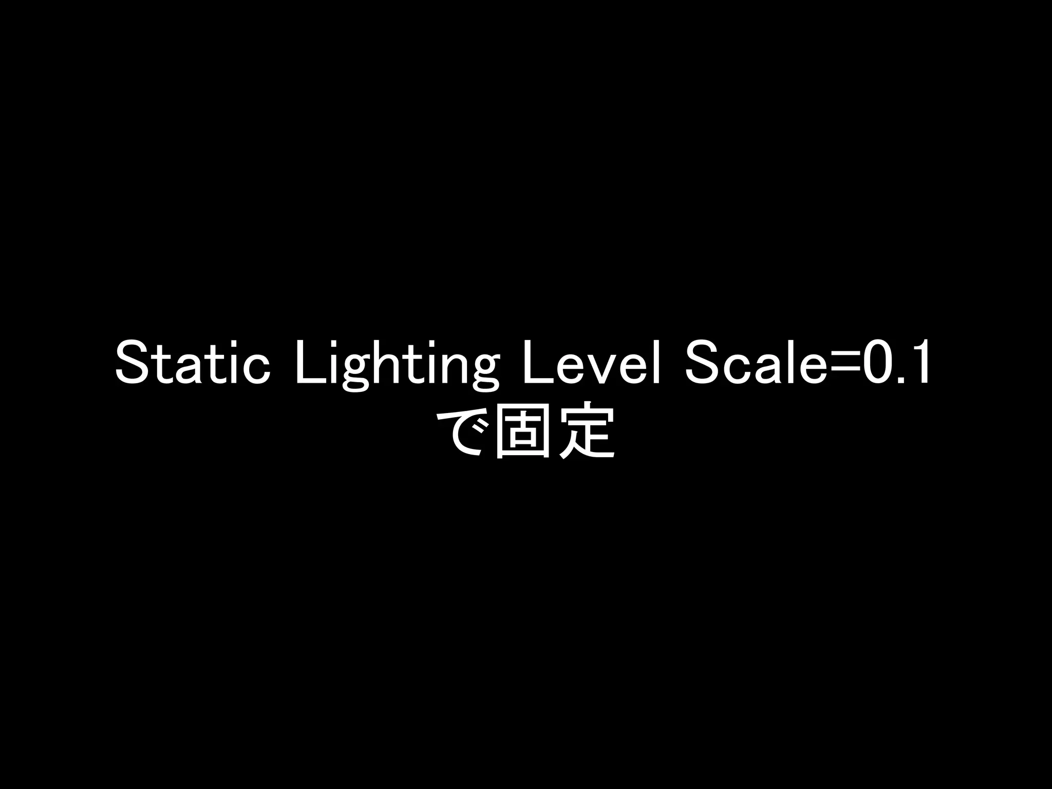 Static Lighting Level Scale=0.1
で固定
 
