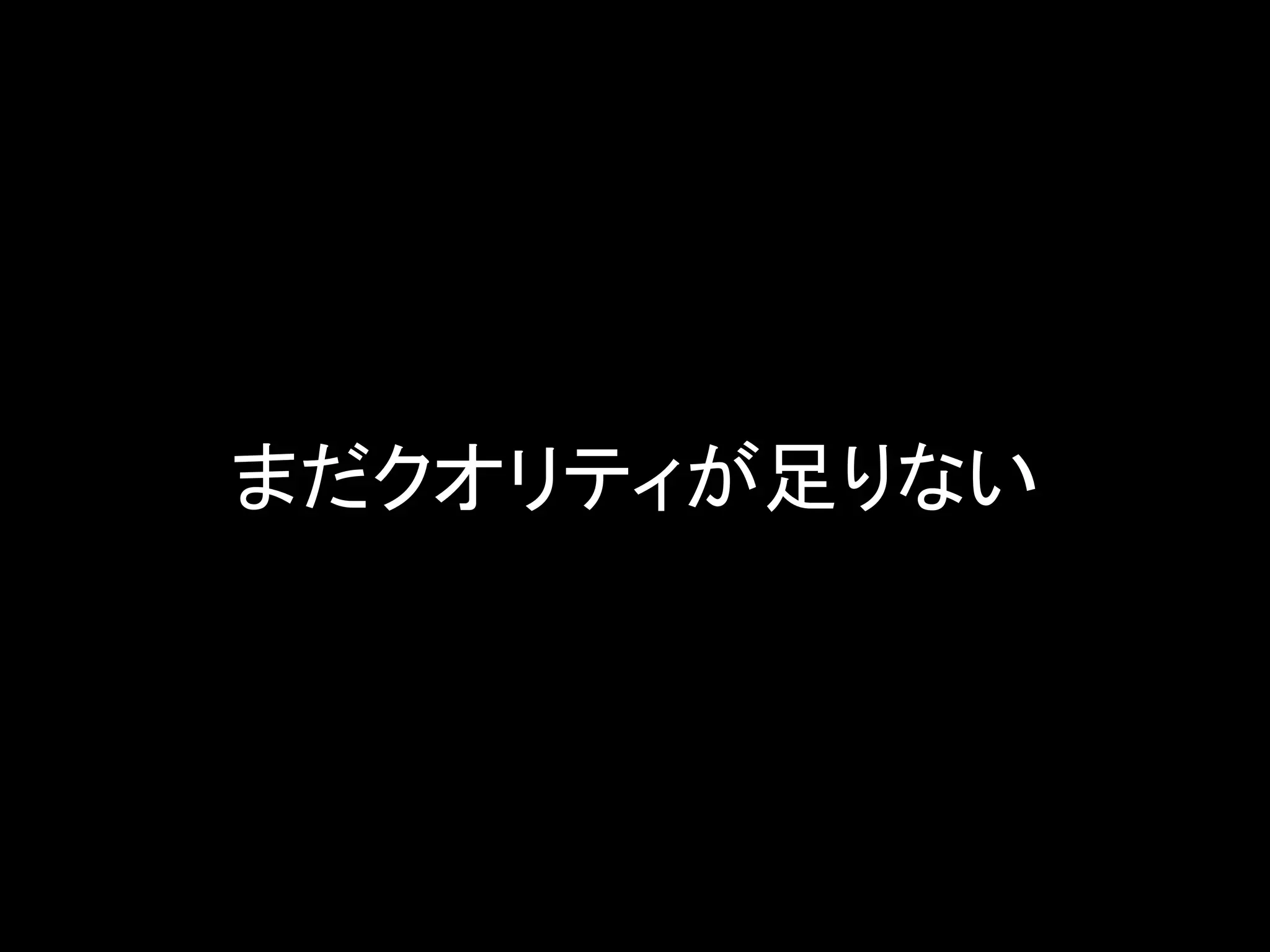 まだクオリティが足りない
 