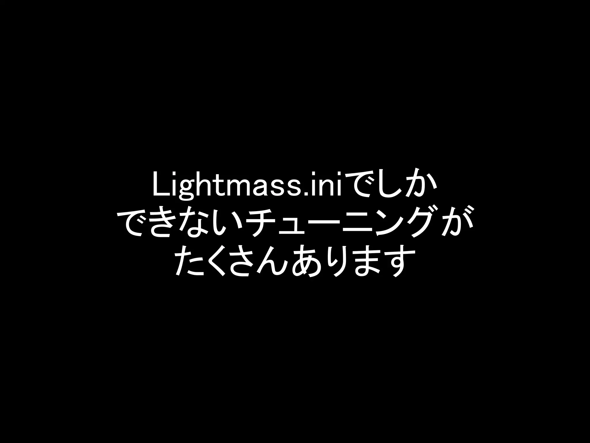 Lightmass.iniでしか
できないチューニングが
たくさんあります
 